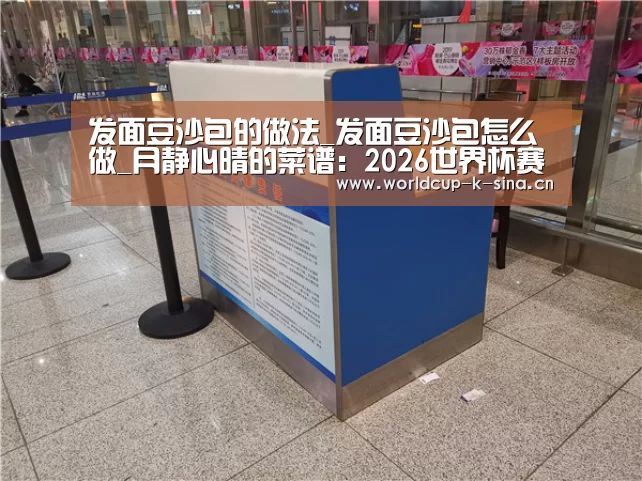 发面豆沙包的做法_发面豆沙包怎么做_月静心晴的菜谱:2026世界杯赛程(图4) 世界杯直播